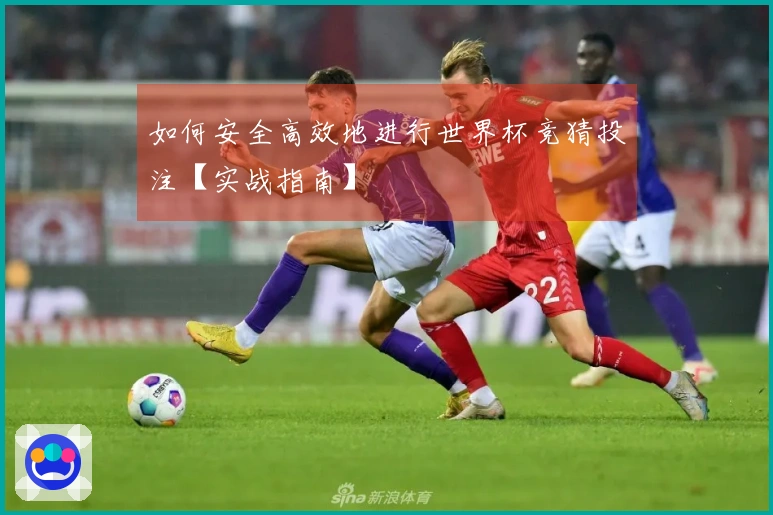 如何安全高效地进行世界杯竞猜投注【实战指南】