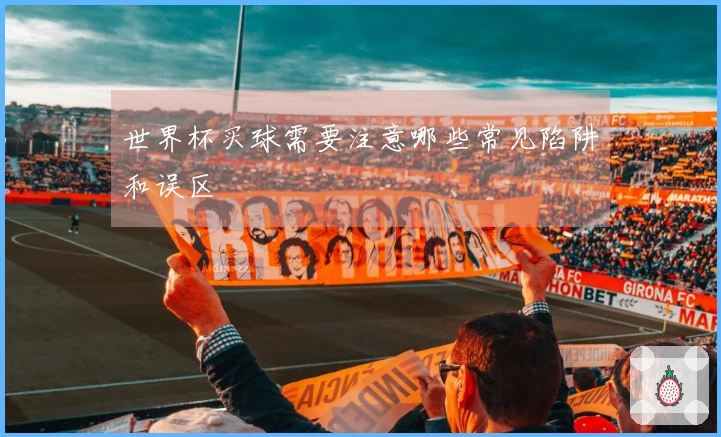 世界杯买球需要注意哪些常见陷阱和误区