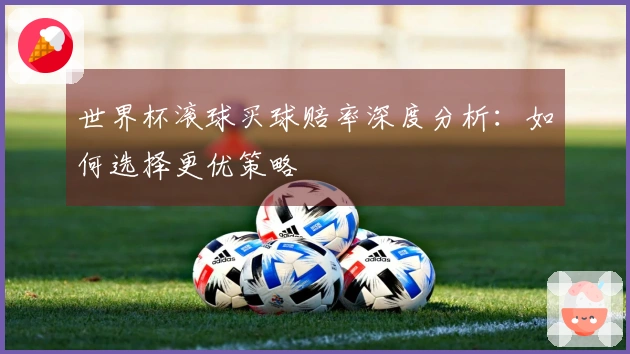 世界杯滚球买球赔率深度分析：如何选择更优策略