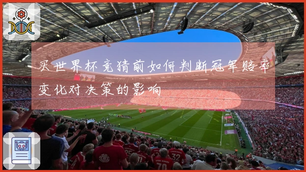买世界杯竞猜前如何判断冠军赔率变化对决策的影响
