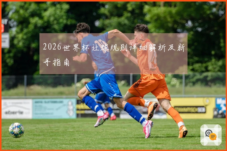 2026世界杯让球规则详细解析及新手指南